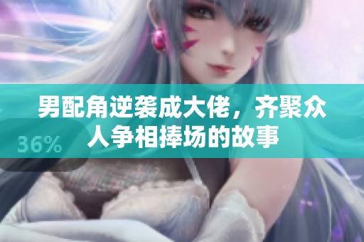 男配角逆袭成大佬，齐聚众人争相捧场的故事