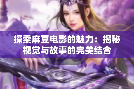 探索麻豆电影的魅力：揭秘视觉与故事的完美结合