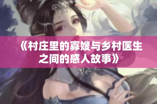 《村庄里的寡嫂与乡村医生之间的感人故事》