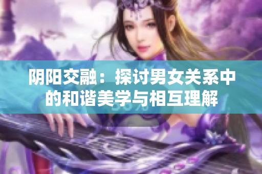 阴阳交融：探讨男女关系中的和谐美学与相互理解