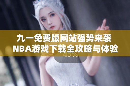 九一免费版网站强势来袭 NBA游戏下载全攻略与体验分享