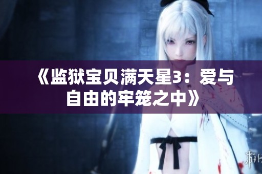 《监狱宝贝满天星3：爱与自由的牢笼之中》