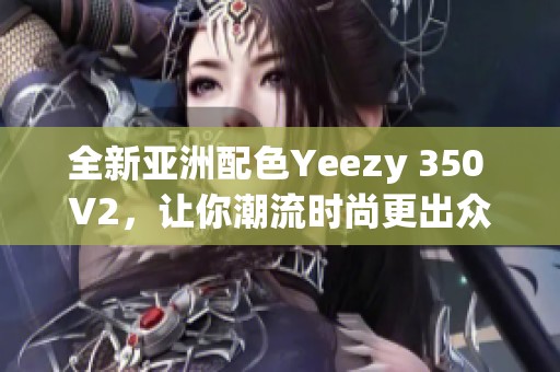 全新亚洲配色Yeezy 350 V2，让你潮流时尚更出众