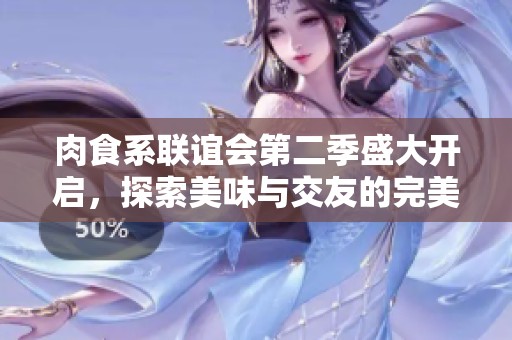 肉食系联谊会第二季盛大开启，探索美味与交友的完美结合