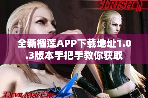全新榴莲APP下载地址1.0.3版本手把手教你获取
