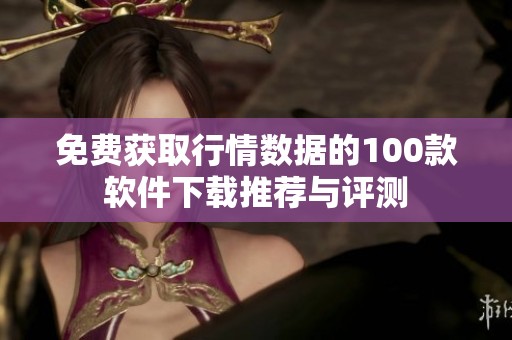 免费获取行情数据的100款软件下载推荐与评测
