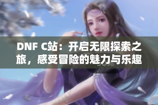 DNF C站：开启无限探索之旅，感受冒险的魅力与乐趣