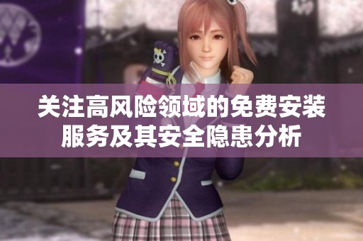 关注高风险领域的免费安装服务及其安全隐患分析