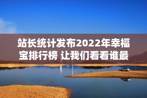 站长统计发布2022年幸福宝排行榜 让我们看看谁最受欢迎
