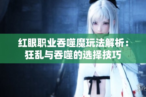 红眼职业吞噬魔玩法解析：狂乱与吞噬的选择技巧