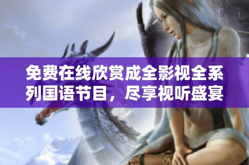 免费在线欣赏成全影视全系列国语节目，尽享视听盛宴