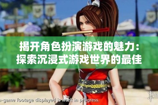揭开角色扮演游戏的魅力：探索沉浸式游戏世界的最佳体验