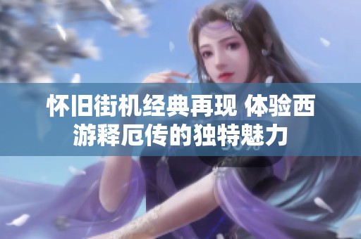 怀旧街机经典再现 体验西游释厄传的独特魅力