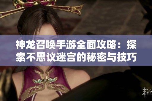 神龙召唤手游全面攻略：探索不思议迷宫的秘密与技巧