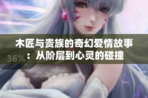 木匠与贵族的奇幻爱情故事：从阶层到心灵的碰撞