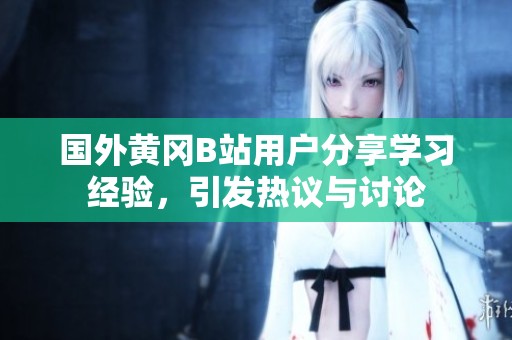 国外黄冈B站用户分享学习经验，引发热议与讨论