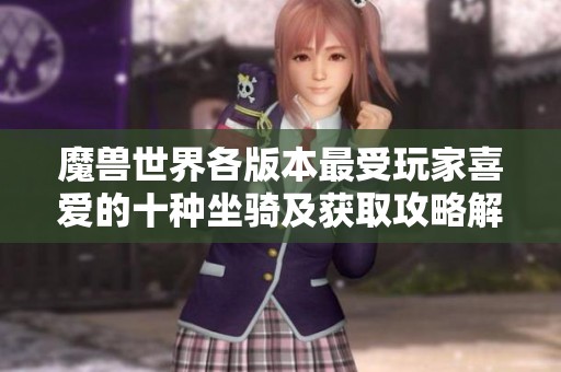 魔兽世界各版本最受玩家喜爱的十种坐骑及获取攻略解析