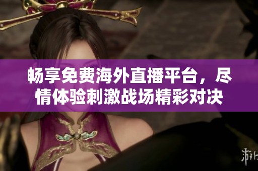 畅享免费海外直播平台，尽情体验刺激战场精彩对决