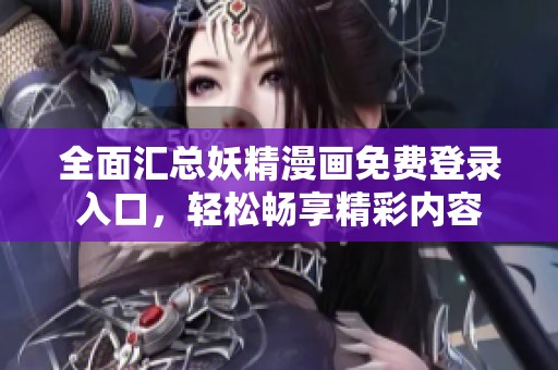 全面汇总妖精漫画免费登录入口，轻松畅享精彩内容
