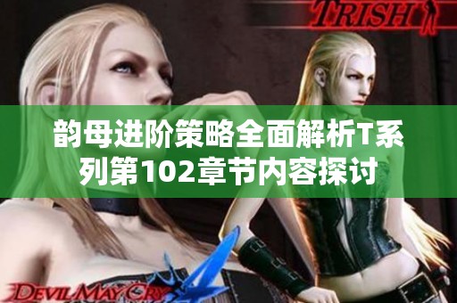 韵母进阶策略全面解析T系列第102章节内容探讨