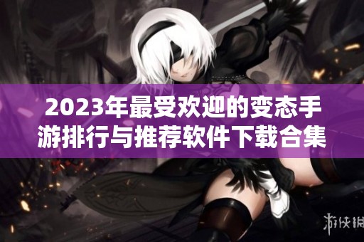 2023年最受欢迎的变态手游排行与推荐软件下载合集