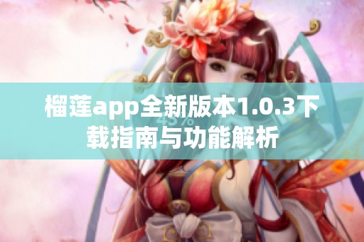 榴莲app全新版本1.0.3下载指南与功能解析