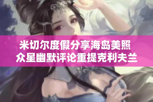 米切尔度假分享海岛美照 众星幽默评论重提克利夫兰