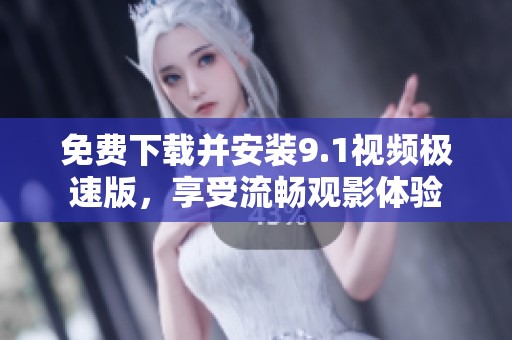 免费下载并安装9.1视频极速版，享受流畅观影体验