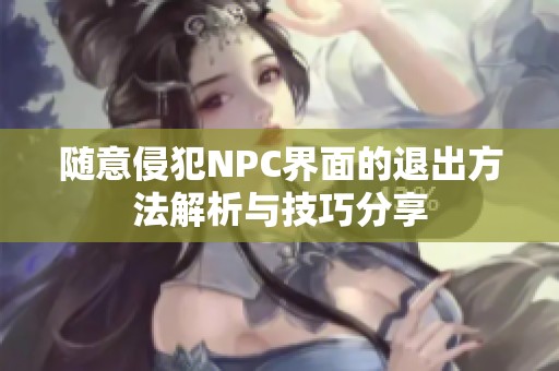 随意侵犯NPC界面的退出方法解析与技巧分享