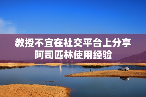教授不宜在社交平台上分享阿司匹林使用经验