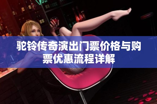 驼铃传奇演出门票价格与购票优惠流程详解