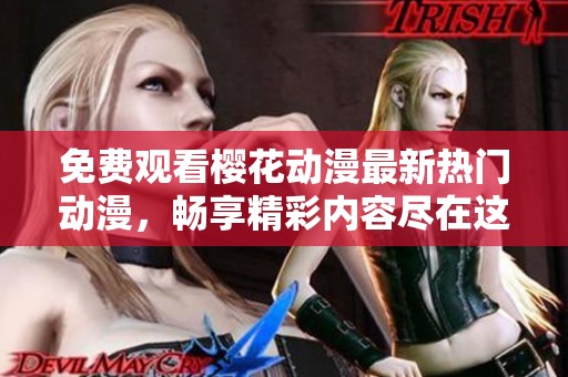 免费观看樱花动漫最新热门动漫，畅享精彩内容尽在这里