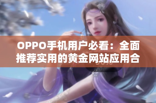 OPPO手机用户必看：全面推荐实用的黄金网站应用合集