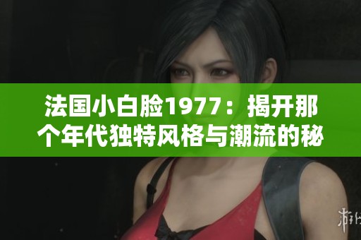 法国小白脸1977：揭开那个年代独特风格与潮流的秘密