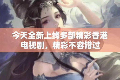 今天全新上线多部精彩香港电视剧，精彩不容错过
