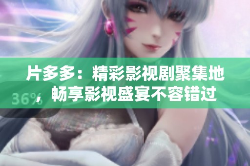 片多多：精彩影视剧聚集地，畅享影视盛宴不容错过