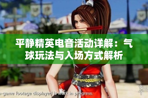 平静精英电音活动详解：气球玩法与入场方式解析