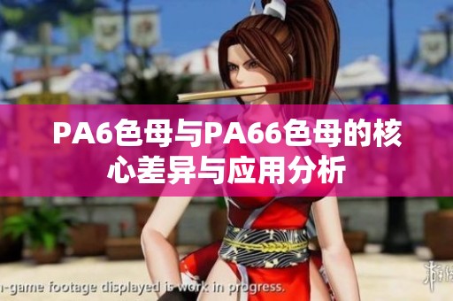 PA6色母与PA66色母的核心差异与应用分析