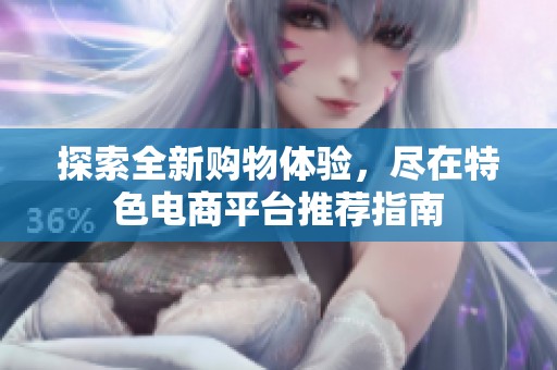 探索全新购物体验，尽在特色电商平台推荐指南