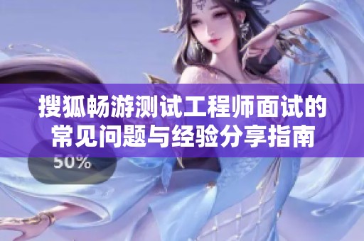 搜狐畅游测试工程师面试的常见问题与经验分享指南
