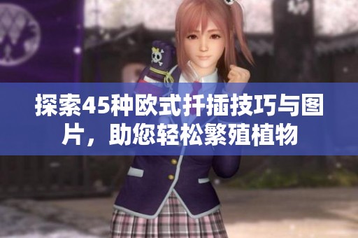 探索45种欧式扦插技巧与图片，助您轻松繁殖植物