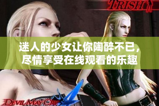 迷人的少女让你陶醉不已，尽情享受在线观看的乐趣