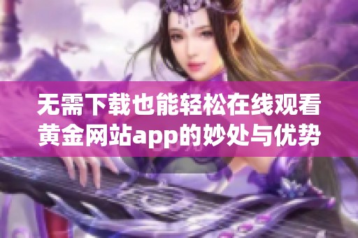 无需下载也能轻松在线观看黄金网站app的妙处与优势