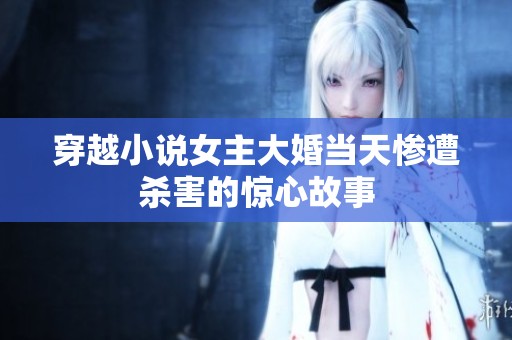 穿越小说女主大婚当天惨遭杀害的惊心故事