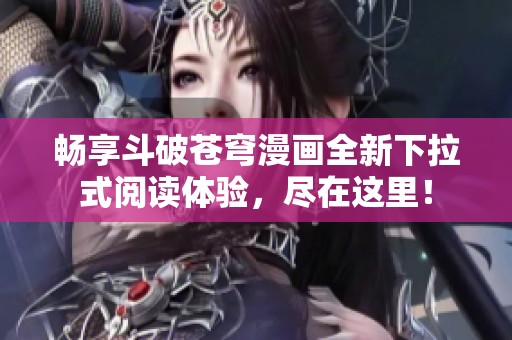畅享斗破苍穹漫画全新下拉式阅读体验，尽在这里！