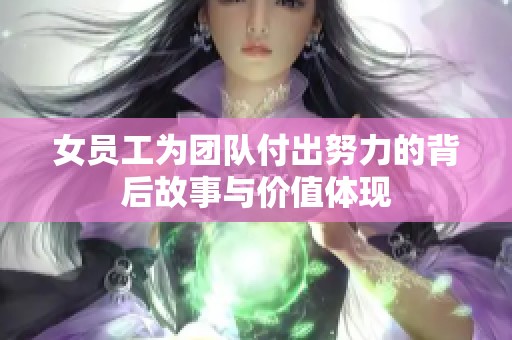 女员工为团队付出努力的背后故事与价值体现