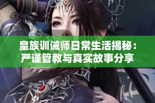皇族训诫师日常生活揭秘：严谨管教与真实故事分享