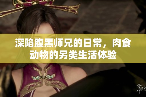 深陷腹黑师兄的日常，肉食动物的另类生活体验