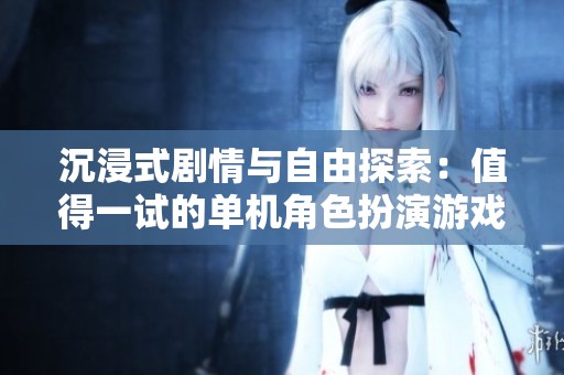 沉浸式剧情与自由探索：值得一试的单机角色扮演游戏推荐