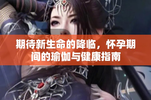 期待新生命的降临，怀孕期间的瑜伽与健康指南